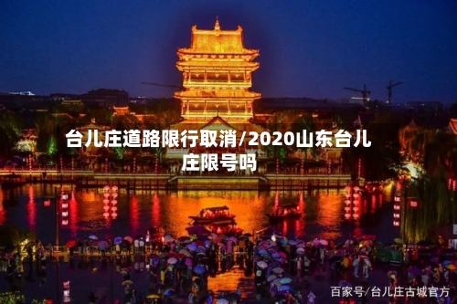 台儿庄道路限行取消/2020山东台儿庄限号吗-第2张图片
