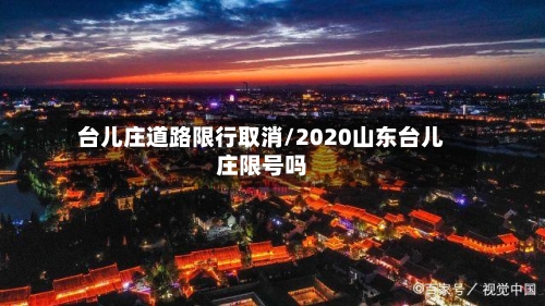 台儿庄道路限行取消/2020山东台儿庄限号吗