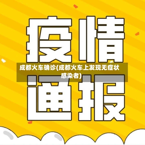 成都火车确诊(成都火车上发现无症状感染者)-第3张图片