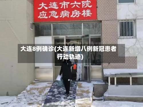 大连8例确诊(大连新增八例新冠患者行动轨迹)-第3张图片