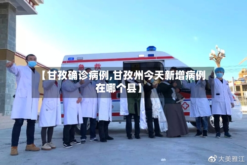 【甘孜确诊病例,甘孜州今天新增病例在哪个县】