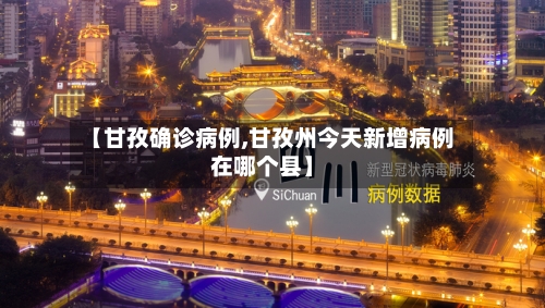 【甘孜确诊病例,甘孜州今天新增病例在哪个县】-第2张图片