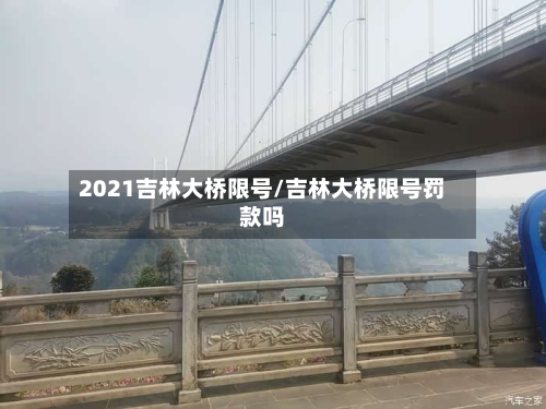 2021吉林大桥限号/吉林大桥限号罚款吗