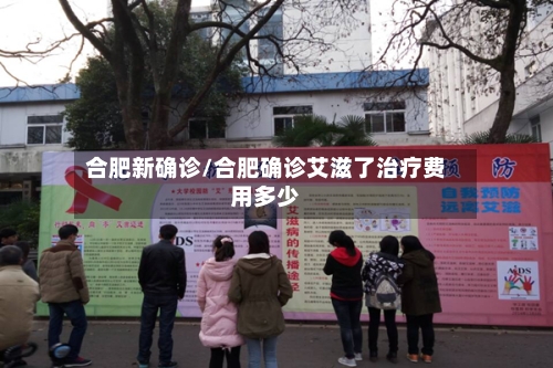 合肥新确诊/合肥确诊艾滋了治疗费用多少