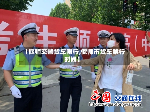【偃师交警货车限行,偃师市货车禁行时间】-第2张图片