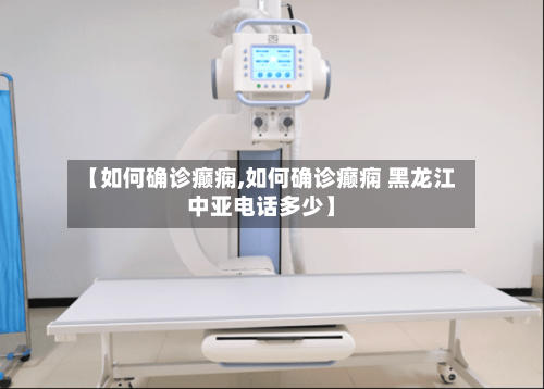 【如何确诊癫痫,如何确诊癫痫 黑龙江中亚电话多少】