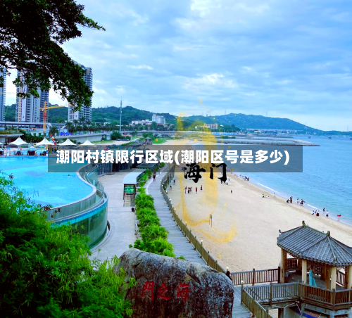 潮阳村镇限行区域(潮阳区号是多少)