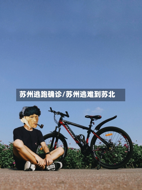 苏州逃跑确诊/苏州逃难到苏北