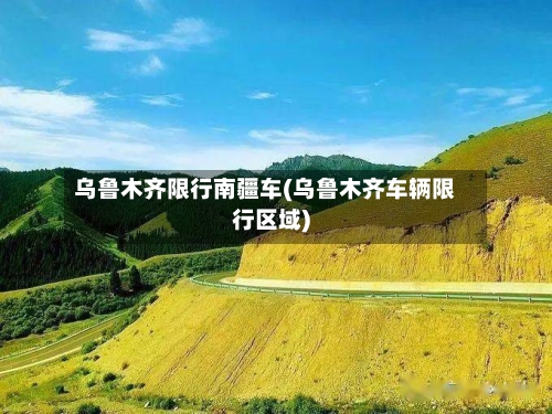 乌鲁木齐限行南疆车(乌鲁木齐车辆限行区域)-第2张图片