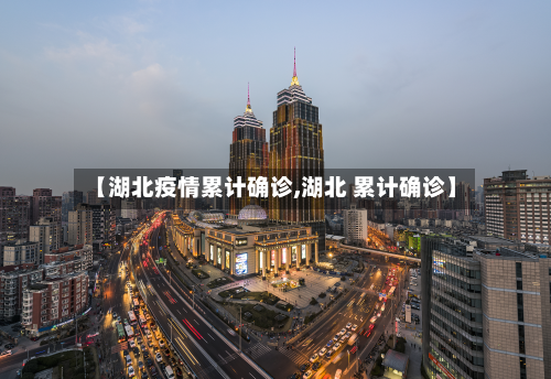 【湖北疫情累计确诊,湖北 累计确诊】-第2张图片