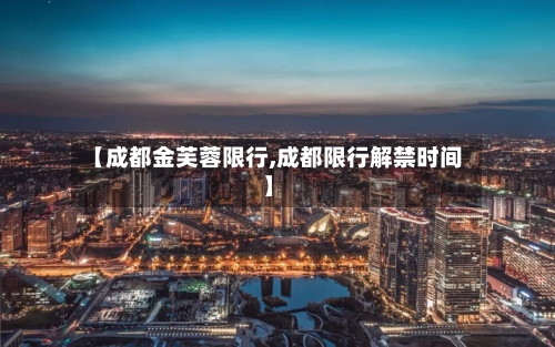 【成都金芙蓉限行,成都限行解禁时间】-第2张图片