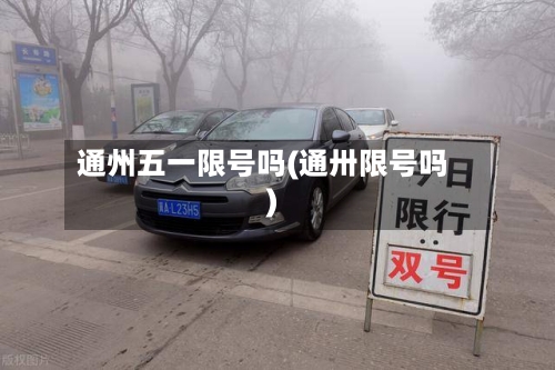 通州五一限号吗(通卅限号吗)-第2张图片