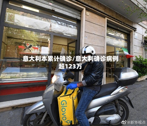 意大利本累计确诊/意大利确诊病例超123万