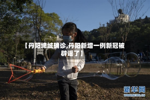 【丹阳埤城确诊,丹阳新增一例新冠被辟谣了】-第3张图片