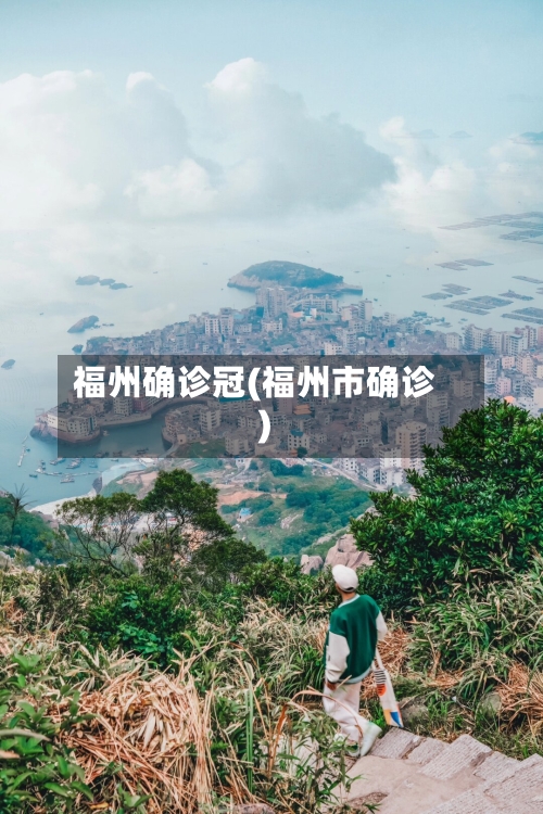 福州确诊冠(福州市确诊)-第2张图片