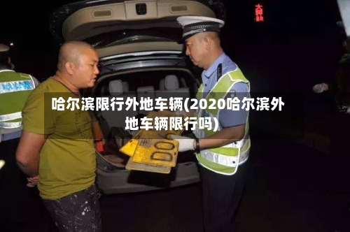 哈尔滨限行外地车辆(2020哈尔滨外地车辆限行吗)