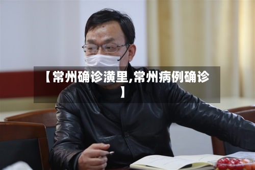 【常州确诊潢里,常州病例确诊】-第2张图片