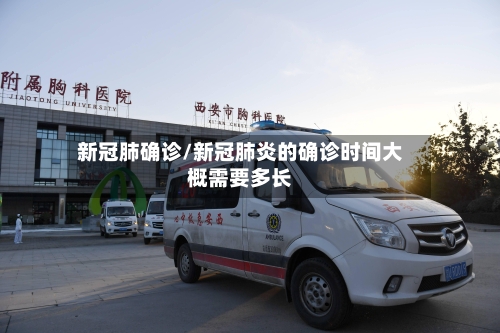 新冠肺确诊/新冠肺炎的确诊时间大概需要多长-第3张图片