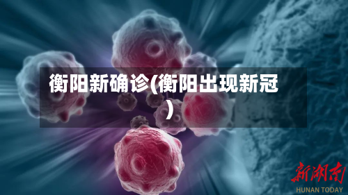 衡阳新确诊(衡阳出现新冠)