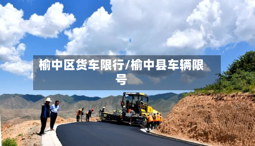 榆中区货车限行/榆中县车辆限号