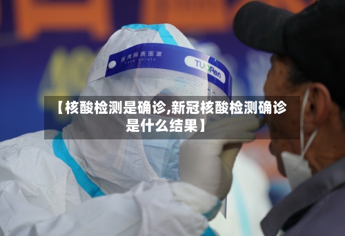 【核酸检测是确诊,新冠核酸检测确诊是什么结果】-第2张图片