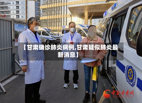 【甘肃确诊肺炎病例,甘肃疑似肺炎最新消息】
