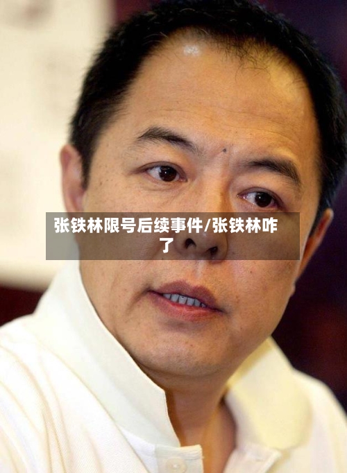 张铁林限号后续事件/张铁林咋了