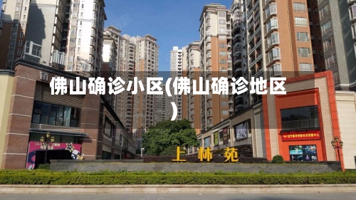 佛山确诊小区(佛山确诊地区)-第2张图片