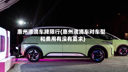 惠州滴滴车牌限行(惠州滴滴车对车型和费用有没有要求)-第2张图片
