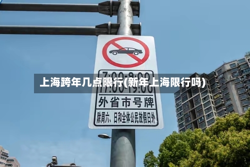 上海跨年几点限行(新年上海限行吗)-第2张图片