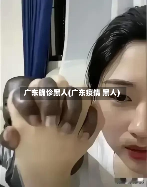 广东确诊黑人(广东疫情 黑人)
