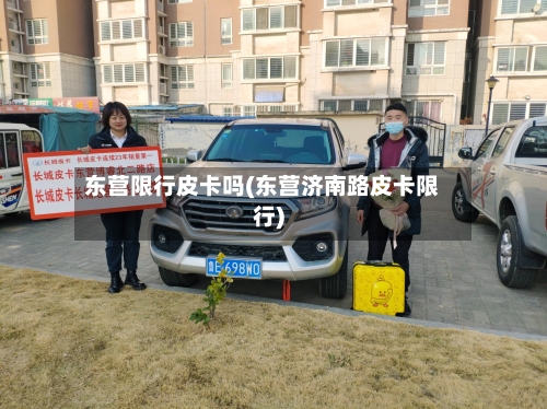 东营限行皮卡吗(东营济南路皮卡限行)-第3张图片