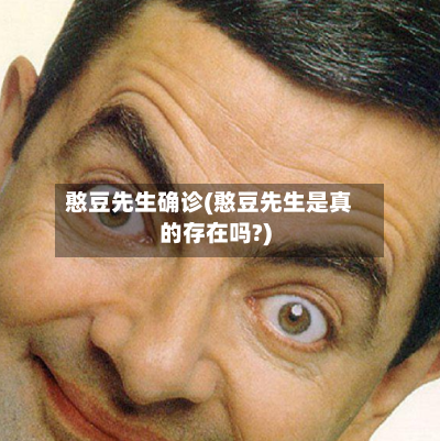 憨豆先生确诊(憨豆先生是真的存在吗?)