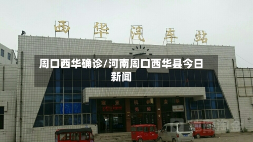 周口西华确诊/河南周口西华县今日新闻