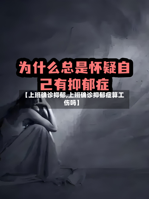 【上班确诊抑郁,上班确诊抑郁症算工伤吗】