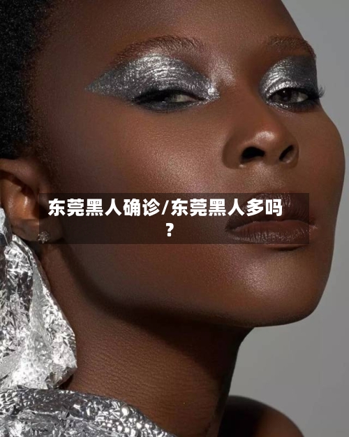 东莞黑人确诊/东莞黑人多吗?-第2张图片
