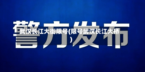 武汉长江大街限号(限号武汉长江大桥)-第2张图片