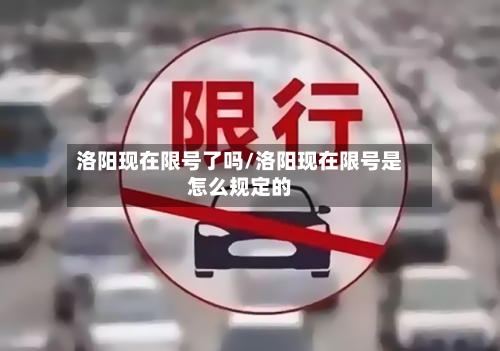 洛阳现在限号了吗/洛阳现在限号是怎么规定的