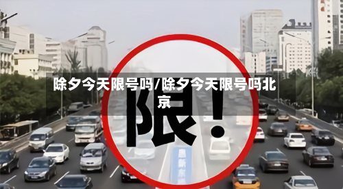 除夕今天限号吗/除夕今天限号吗北京-第2张图片