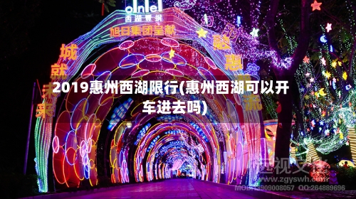 2019惠州西湖限行(惠州西湖可以开车进去吗)