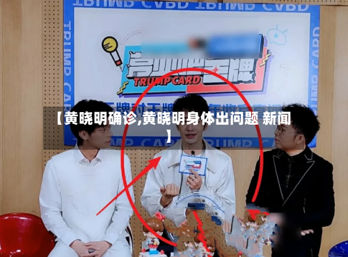 【黄晓明确诊,黄晓明身体出问题 新闻】-第2张图片