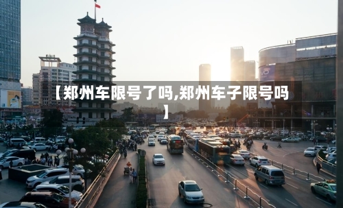 【郑州车限号了吗,郑州车子限号吗】