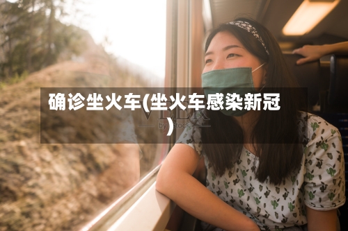 确诊坐火车(坐火车感染新冠)