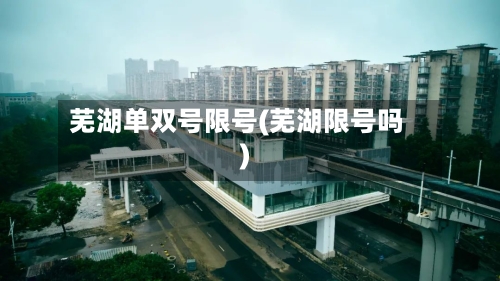 芜湖单双号限号(芜湖限号吗)