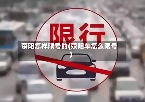 荥阳怎样限号的(荥阳车怎么限号)-第2张图片