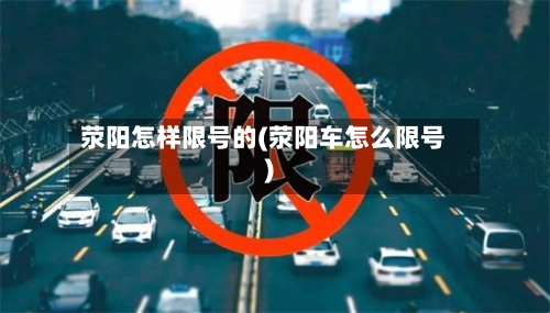 荥阳怎样限号的(荥阳车怎么限号)