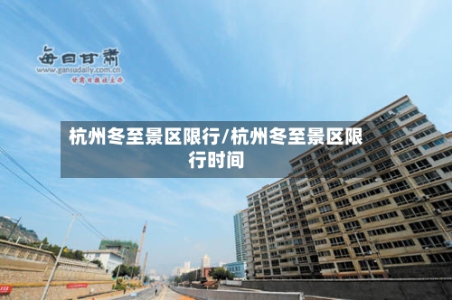 杭州冬至景区限行/杭州冬至景区限行时间-第3张图片