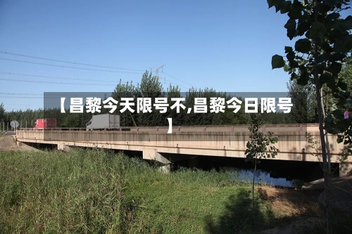 【昌黎今天限号不,昌黎今日限号】