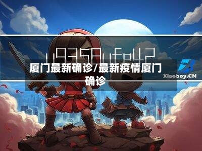 厦门最新确诊/最新疫情厦门确诊