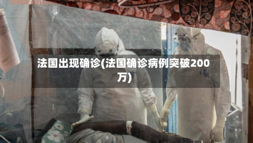 法国出现确诊(法国确诊病例突破200万)-第2张图片